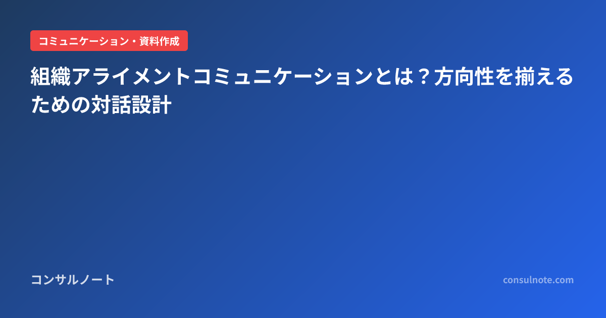 組織アライメントコミュニケーションとは?方向性を揃えるための対話設計 | コンサルノート