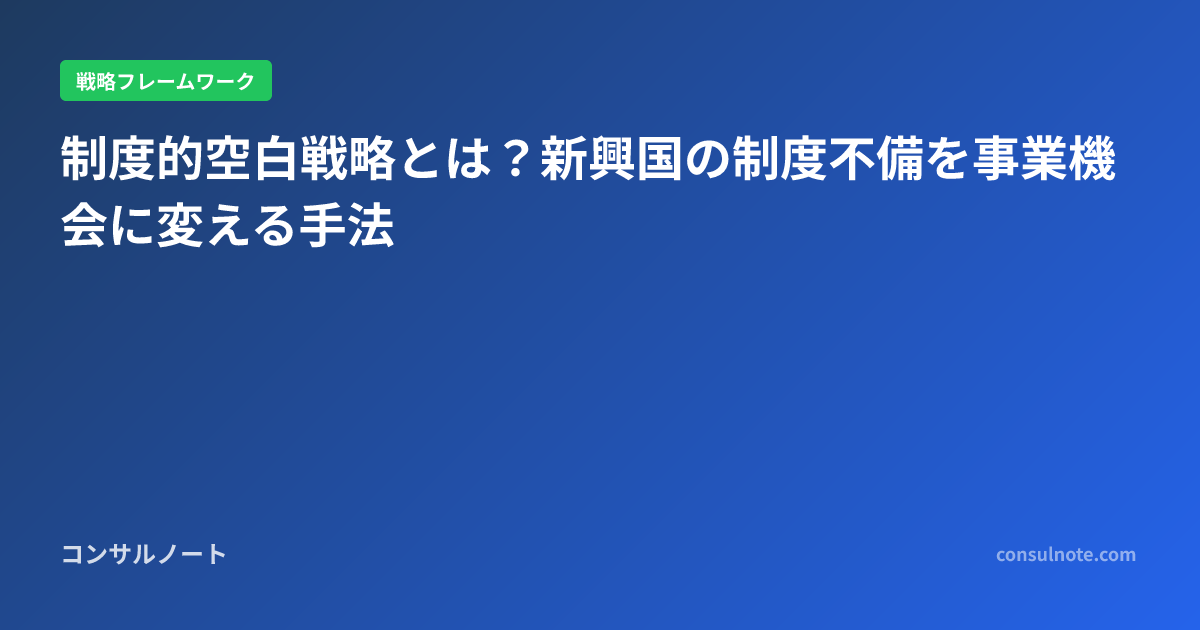 制度的空白戦略とは?新興国の制度不備を事業機会に変える手法 | コンサルノート