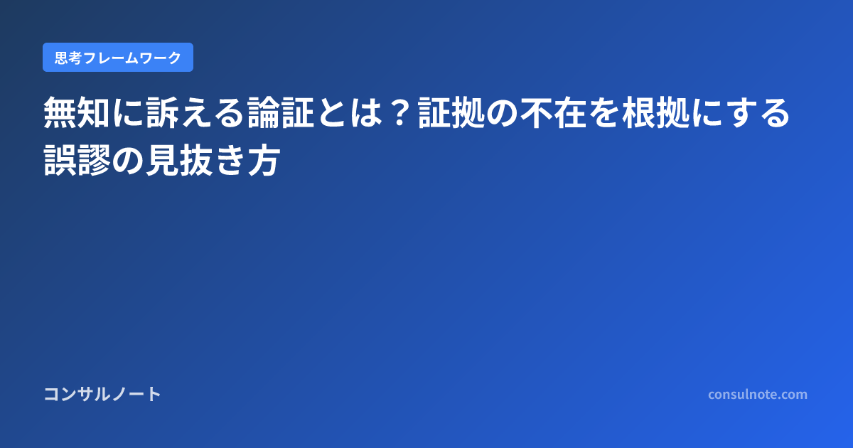 無知に訴える論証とは？証拠の不在を根拠にする誤謬の見抜き方 | コンサルノート